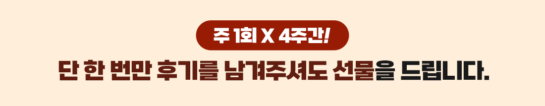 �� 1ȸ X 4�ְ�! �� �� ���� �ı⸦ �����ּŵ� ������ �帳�ϴ�.